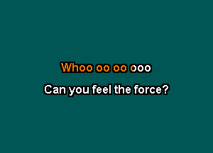 Whoo oo 00 000

Can you feel the force?