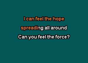 I can feel the hope

spreading all around

Can you feel the force?