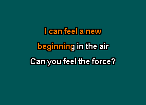 I can feel a new

beginning in the air

Can you feel the force?