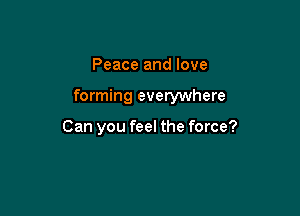 Peace and love

forming everywhere

Can you feel the force?