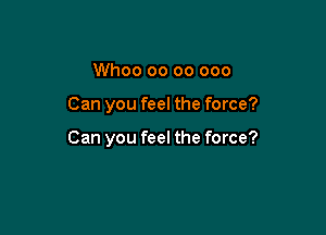 Whoo oo 00 000

Can you feel the force?

Can you feel the force?