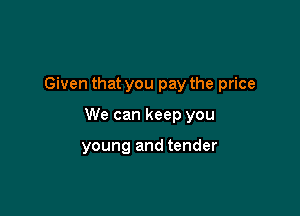 Given that you pay the price

We can keep you

young and tender