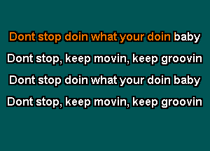 Dont stop doin what your doin baby
Dont stop, keep movin, keep groovin
Dont stop doin what your doin baby

Dont stop, keep movin, keep groovin