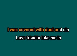 lwas covered with dust and sin

Love tried to take me in