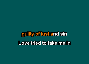 guilty of lust and sin

Love tried to take me in
