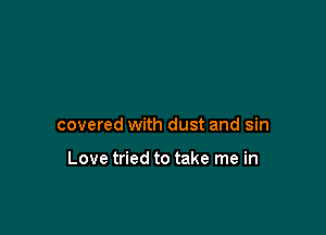 covered with dust and sin

Love tried to take me in