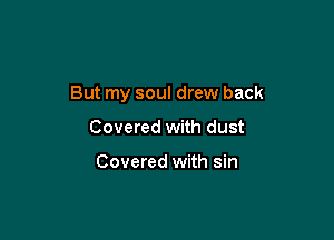 But my soul drew back

Covered with dust

Covered with sin