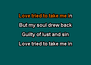 Love tried to take me in

But my soul drew back

Guilty of lust and sin

Love tried to take me in