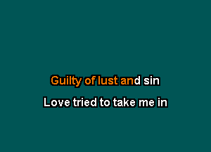 Guilty of lust and sin

Love tried to take me in