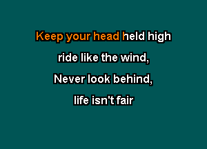 Keep your head held high

ride like the wind,
Never look behind,

life isn't fair