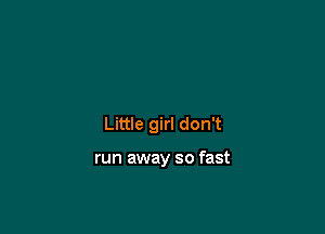 Little girl don't

run away so fast