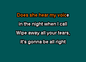 Does she hear my voice

in the night when I call

Wipe away all your tears,

it's gonna be all right