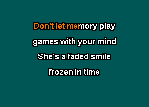 Don't let memory play

games with your mind

She's afaded smile

frozen in time