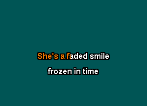 She's afaded smile

frozen in time