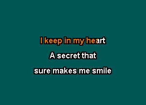 lkeep in my heart

A secret that

sure makes me smile