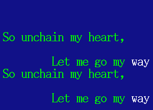 So unchain my heart,

Let me go my way
So unchain my heart,

Let me go my way