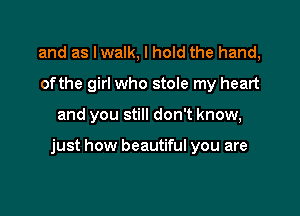 and as I walk, I hold the hand,
ofthe girl who stole my heart

and you still don't know,

just how beautiful you are