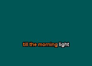 till the morning light