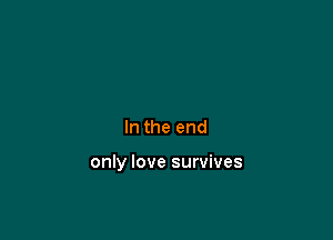 In the end

only love survives
