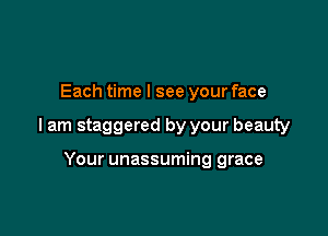 Each time I see your face

I am staggered by your beauty

Your unassuming grace