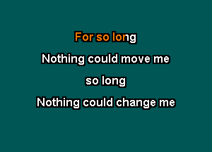 Forsolong
Nothing could move me

solong

Nothing could change me