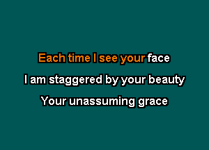 Each time I see your face

I am staggered by your beauty

Your unassuming grace