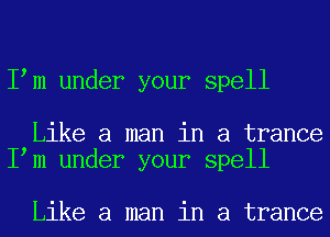 I m under your spell

Like a man in a trance
I m under your spell

Like a man in a trance