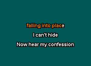 falling into place

I can't hide

Now hear my confession
