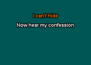 I can't hide

Now hear my confession