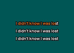 I didn't know I was lost

ldidn't know I was lost

ldidn't know I was lost