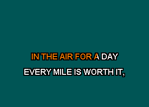 IN THE AIR FOR A DAY
EVERY MILE IS WORTH IT,