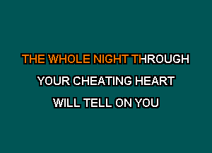 THE WHOLE NIGHT THROUGH

YOUR CHEATING HEART
WILL TELL ON YOU