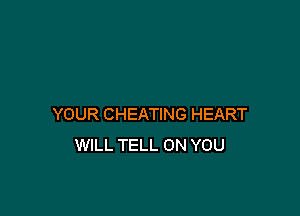 YOUR CHEATING HEART
WILL TELL ON YOU
