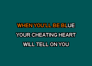 WHEN YOU'LL BE BLUE

YOUR CHEATING HEART
WILL TELL ON YOU