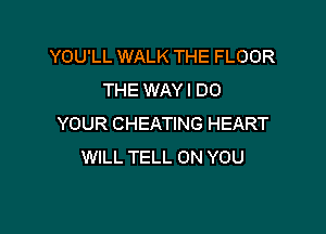 YOU'LL WALK THE FLOOR
THE WAY I DO

YOUR CHEATING HEART
WILL TELL ON YOU