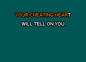 YOUR CHEATING HEART
WILL TELL ON YOU