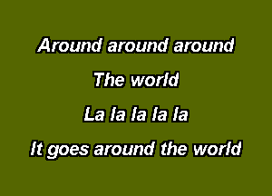 Around around around
The world

La la la la la

ht goes around the world