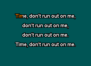 Time, don't run out on me,

don't run out on me,
don't run out on me.

Time, don't run out on me.