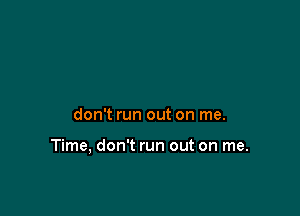 don't run out on me.

Time, don't run out on me.