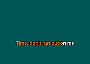 Time, don't run out on me