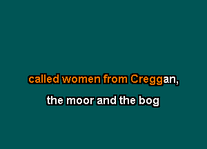 called women from Creggan,

the moor and the bog
