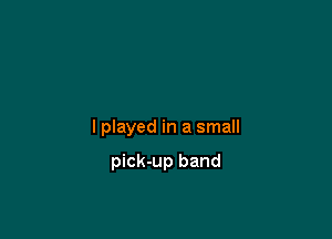 lplayed in a small

pick-up band