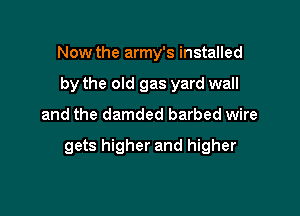 Now the army's installed
by the old gas yard wall

and the damded barbed wire

gets higher and higher