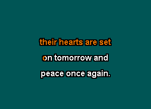 their hearts are set

on tomorrow and

peace once again.