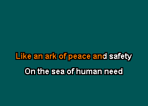 Like an ark of peace and safety

0n the sea of human need