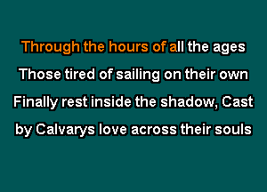 Through the hours of all the ages
Those tired of sailing on their own
Finally rest inside the shadow, Cast

by Calvarys love across their souls
