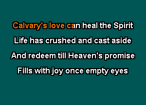 Calvary's love can heal the Spirit
Life has crushed and cast aside
And redeem till Heaven's promise

Fills with joy once empty eyes