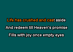 Life has crushed and cast aside

And redeem till Heaven's promise

Fills with joy once empty eyes