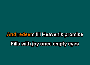 And redeem till Heaven's promise

Fills with joy once empty eyes