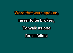 Word that were spoken,

never to be broken,
To walk as one

for a lifetime